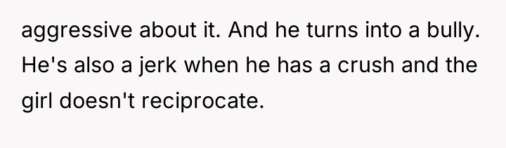 aggressive about it. And he turns into a bully. He's...