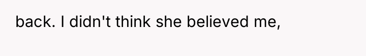 back. I didn't think she believed me,