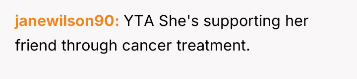 janewilson90 YTA She's supporting her friend through cancer treatment.