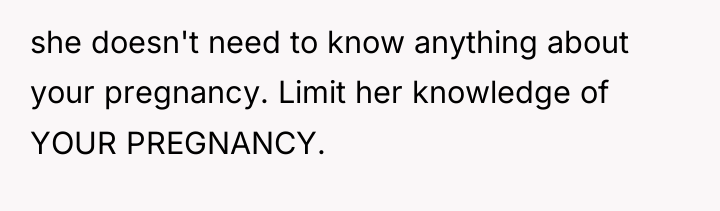 she doesn't need to know anything about your pregnancy. Limit...