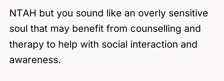 NTAH but you sound like an overly sensitive soul that...