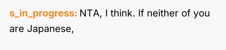 s_in_progress NTA, I think. If neither of you are Japanese,