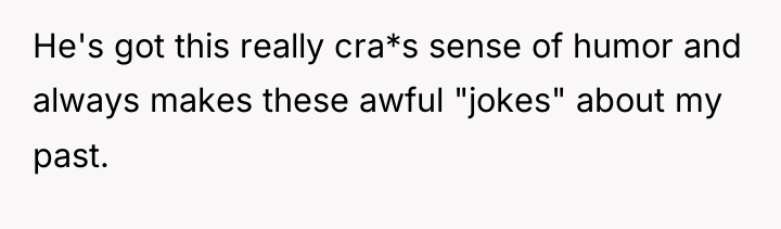 He's got this really cra*s sense of humor and always...
