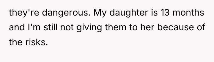 they're dangerous. My daughter is 13 months and I'm still...