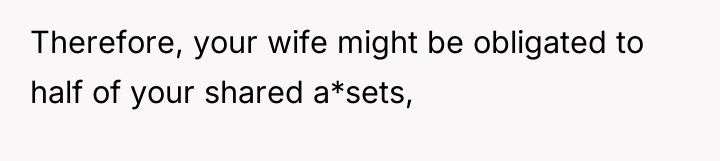 Therefore, your wife might be obligated to half of your...