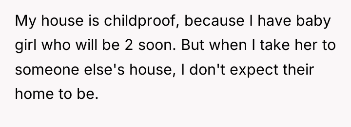 My house is childproof, because I have baby girl who...