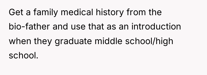 Get a family medical history from the bio-father and use...