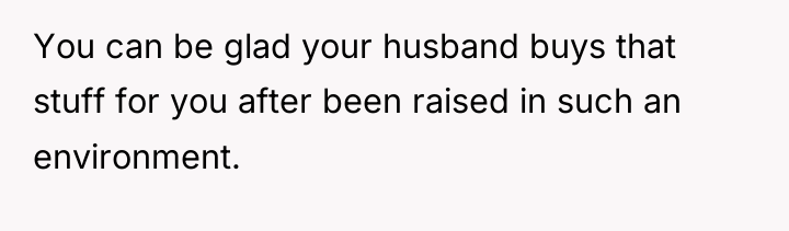 You can be glad your husband buys that stuff for...