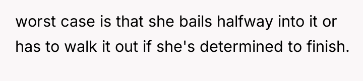 worst case is that she bails halfway into it or...