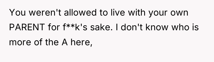 You weren't allowed to live with your own PARENT for...