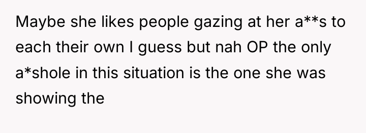 Maybe she likes people gazing at her a**s to each...