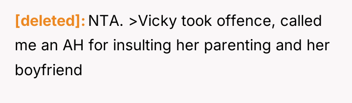 [deleted] NTA. >Vicky took offence, called me an AH for...