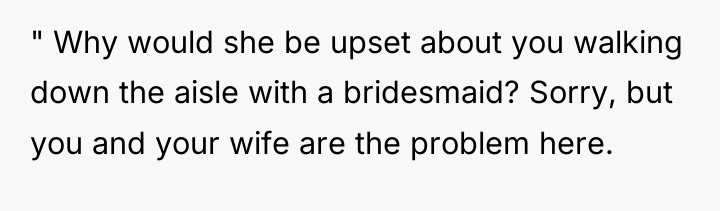 " Why would she be upset about you walking down...