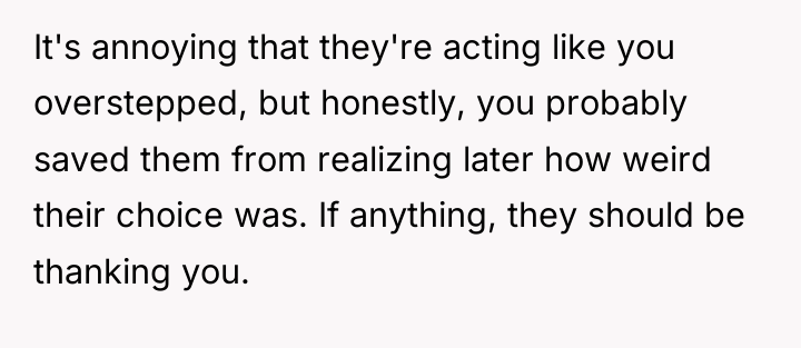 It's annoying that they're acting like you overstepped, but honestly,...
