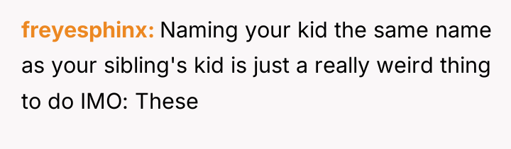 freyesphinx Naming your kid the same name as your sibling's...