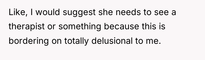 Like, I would suggest she needs to see a therapist...