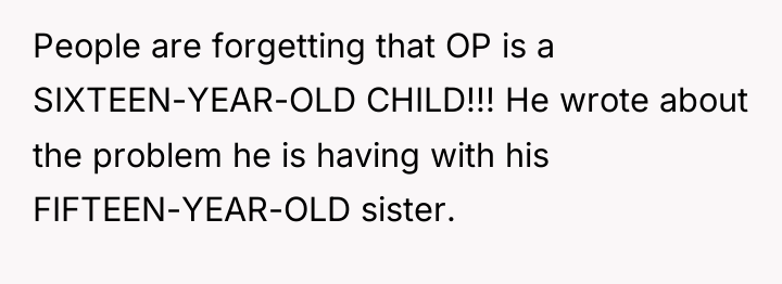 People are forgetting that OP is a SIXTEEN-YEAR-OLD CHILD!!! He...