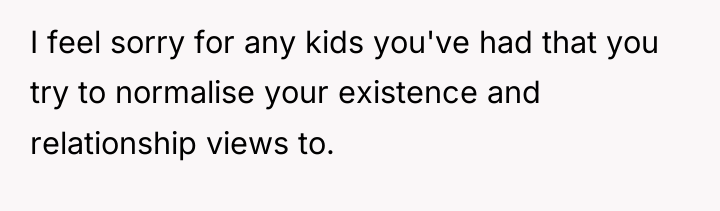 I feel sorry for any kids you've had that you...