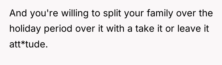 And you're willing to split your family over the holiday...