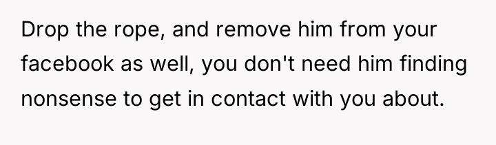 Drop the rope, and remove him from your facebook as...