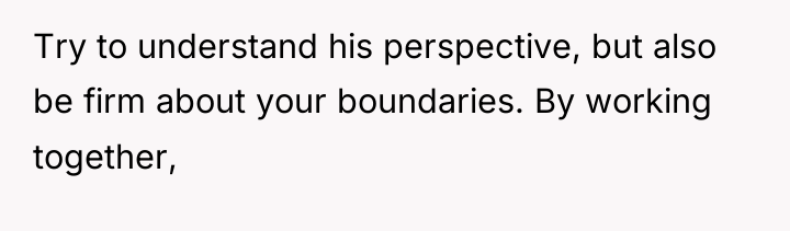 Try to understand his perspective, but also be firm about...