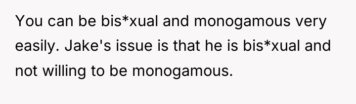 You can be bis*xual and monogamous very easily. Jake's issue...