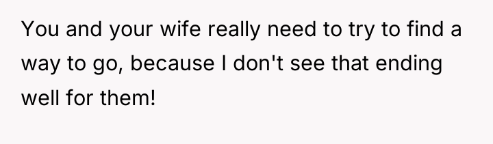 You and your wife really need to try to find...