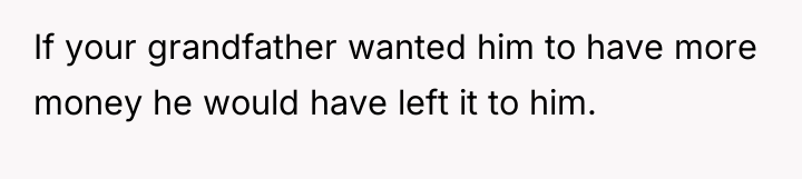 If your grandfather wanted him to have more money he...