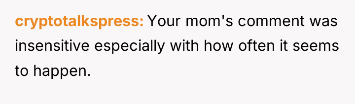cryptotalkspress Your mom's comment was insensitive especially with how often...