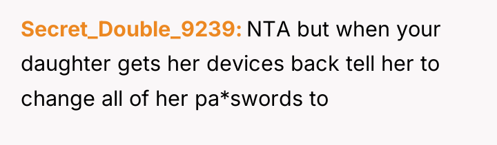 Secret_Double_9239 NTA but when your daughter gets her devices back...