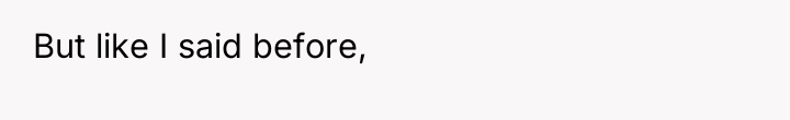 But like I said before,