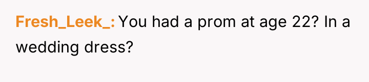 Fresh_Leek_ You had a prom at age 22? In a...