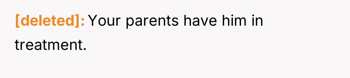 [deleted] Your parents have him in treatment.
