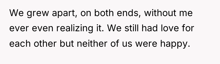 We grew apart, on both ends, without me ever even...