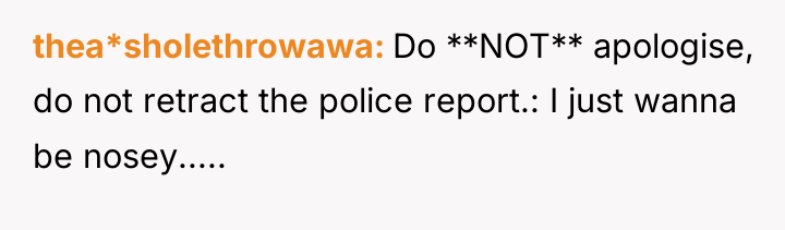 thea*sholethrowawa Do **NOT** apologise, do not retract the police report.:...