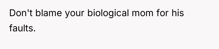 Don't blame your biological mom for his faults.