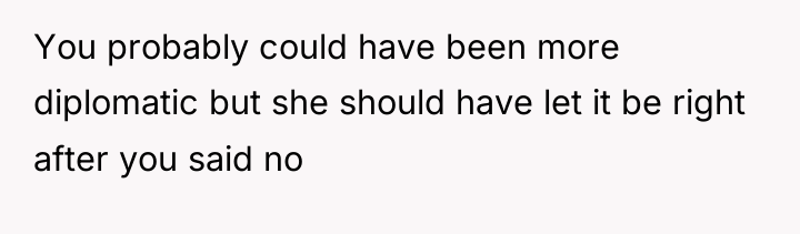 You probably could have been more diplomatic but she should...