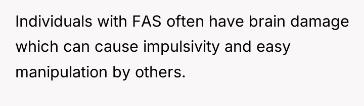 Individuals with FAS often have brain damage which can cause...