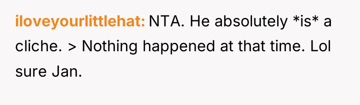 iloveyourlittlehat NTA. He absolutely *is* a cliche. > Nothing happened...