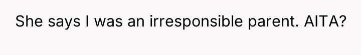 She says I was an irresponsible parent. AITA?