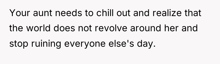 Your aunt needs to chill out and realize that the...
