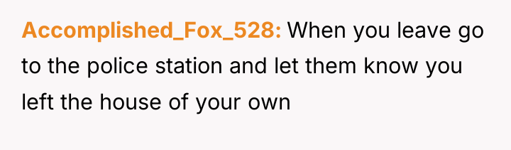 Accomplished_Fox_528 When you leave go to the police station and...