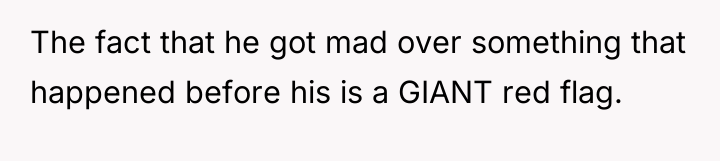 The fact that he got mad over something that happened...