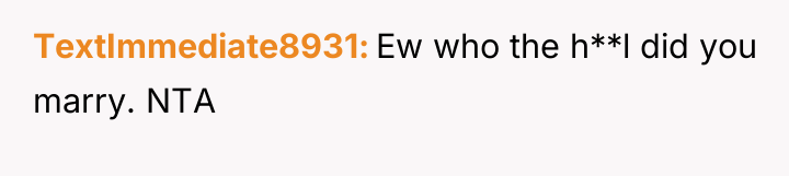 TextImmediate8931 Ew who the h**l did you marry. NTA