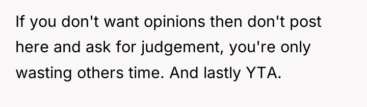 If you don't want opinions then don't post here and...