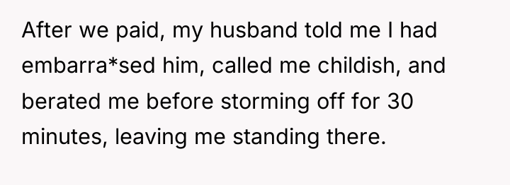 After we paid, my husband told me I had embarra*sed...