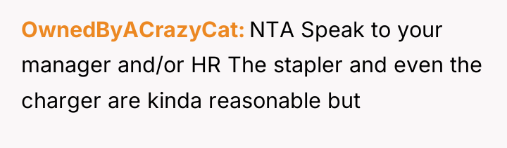 OwnedByACrazyCat NTA Speak to your manager and/or HR The stapler...