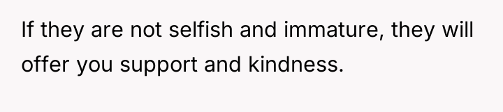 If they are not selfish and immature, they will offer...