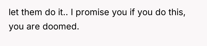 let them do it.. I promise you if you do...