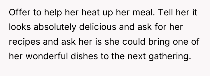 Offer to help her heat up her meal. Tell her...